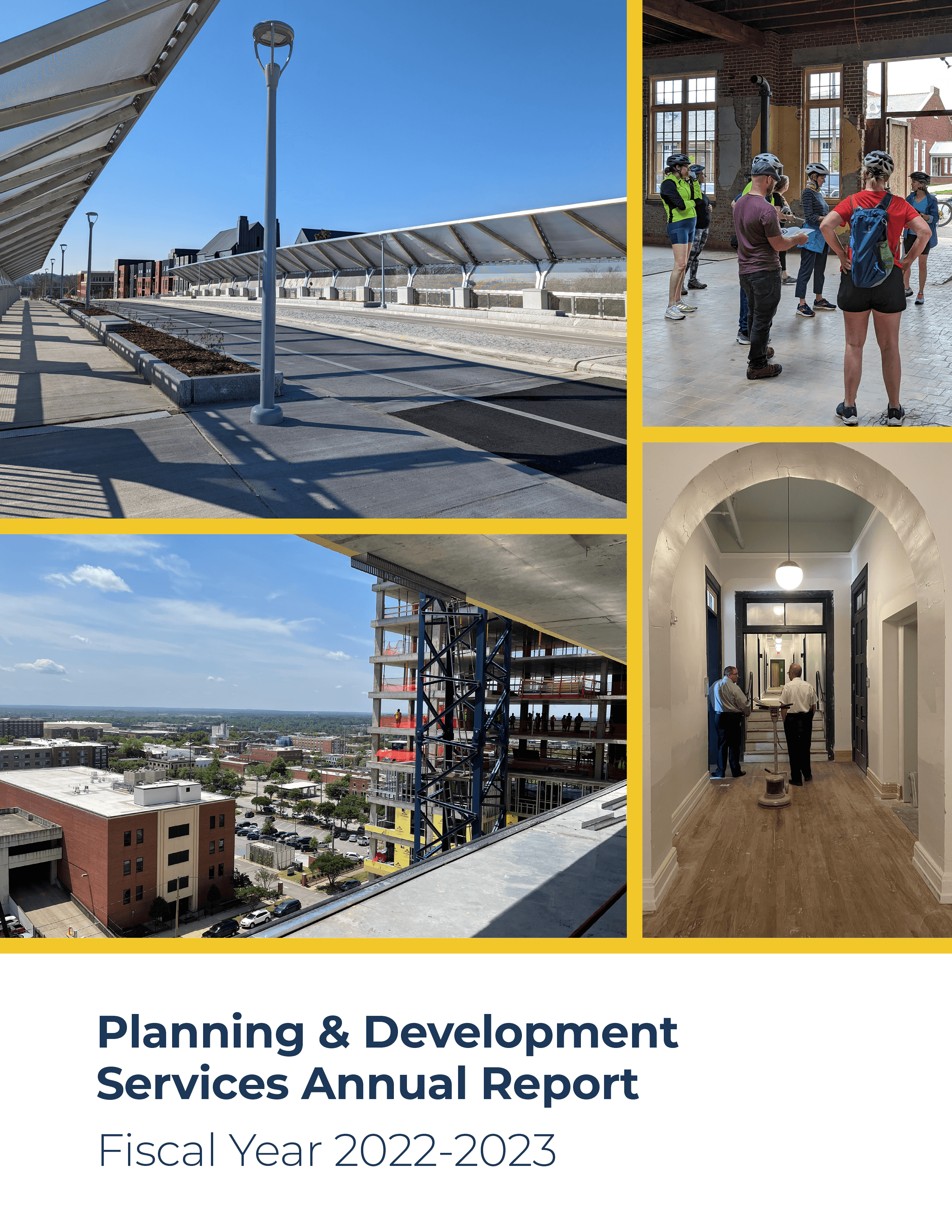 The cover page of the Planning & Development Services Annual Report has four pictures of varying sizes against a gold background, clockwise from upper left, of the completed Greene Street Bridge facing towards Huger Street; individuals with bicycle helmets standing in the laundry building at Bull Street, receiving a tour from Amy Moore, Principal Preservation Planner; Chief Building Official Todd Beiers and Fire Marshal Steve Hartwig inspecting a hallway with arches; and the view from an unfinished multistory steel and concrete building over the Vista. Below the pictures is the text “Planning & Development Services Annual Report Fiscal Year 2022-2023” in navy, against a white background.
